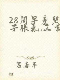 28周早产儿肚子胀气,正常吗?