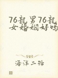 76龙男76龙女婚姻好吗