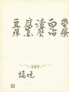 豆腐渣白带外阴痒怎么治疗封面