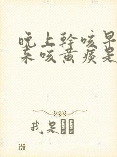 晚上干咳早上起来咳黄痰是怎么回事