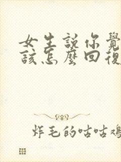 女生说你觉得呢该怎么回复