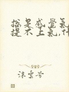 总是感觉气短,提不上气,什么原因