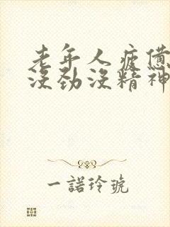 老年人疲惫乏力没劲没精神