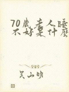 70岁老人睡眠不好是什么原因