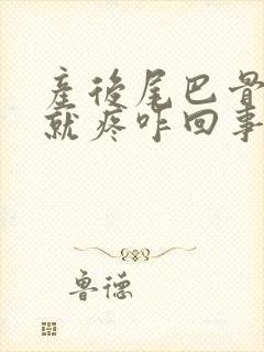 产后尾巴骨一坐就疼咋回事