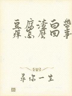 豆腐渣白带外阴痒怎么回事怎么治疗