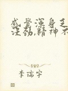 感觉浑身乏力,没劲,精神不好