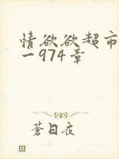 情欲欲超市之1一974章