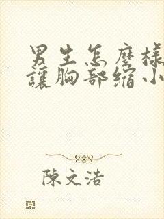 男生怎么样可以让胸部缩小