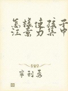 怎样使孩子上课注意力集中