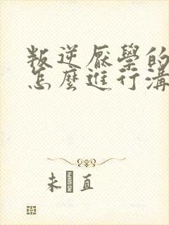 叛逆厌学的女孩怎么进行沟通