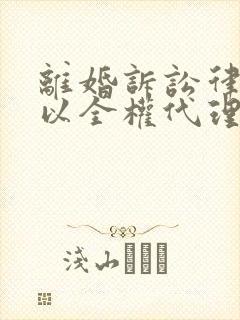 离婚诉讼律师可以全权代理吗