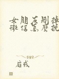 女朋友删掉了我微信怎么挽回