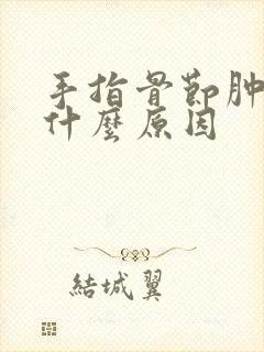 手指骨节肿疼是什么原因