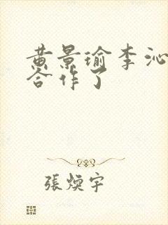 黄景瑜李沁几次合作了