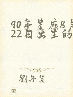 90年农历8月22日出生的人的命运