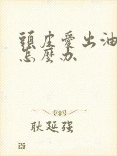 头皮爱出油还痒怎么办