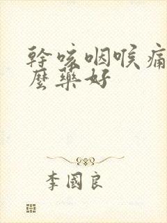 干咳咽喉痛吃什么药好