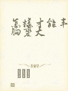 怎样才能丰胸使胸变大