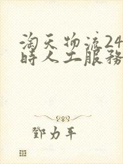 淘天物流24小时人工服务电话