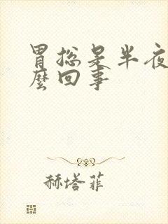 胃总是半夜疼怎么回事