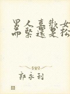 男人喜欢女人下面紧还是松