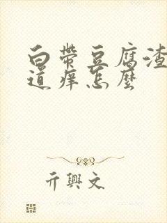 白带豆腐渣状阴道痒怎么