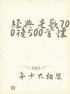 经典老歌7080后500首怀旧金曲