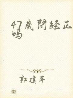 47岁闭经正常吗