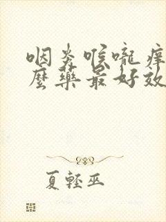 咽炎喉咙痒吃什么药最好效果封面