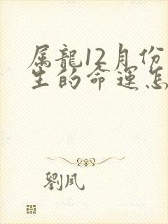 属龙12月份出生的命运怎么样