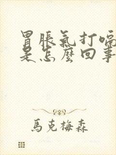 胃胀气打嗝放屁是怎么回事