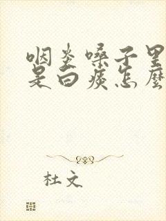 咽炎嗓子里面全是白痰怎么办