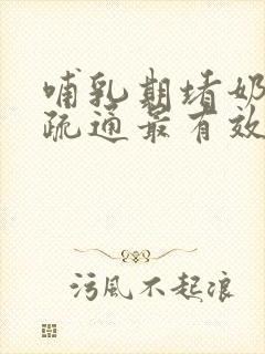 哺乳期堵奶怎么疏通最有效方法