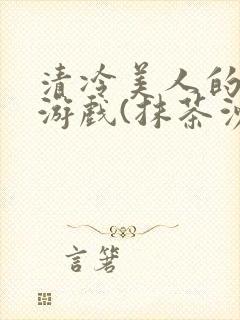 清冷美人的神奇游戏(抹茶沙冰)海棠