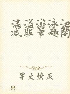 满溢游泳池无删减版笔趣阁小说