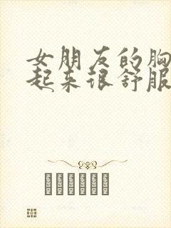 女朋友的胸大做起来很舒服