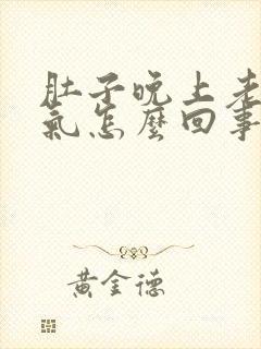 肚子晚上老是胀气怎么回事