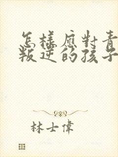 怎样应对青春期叛逆的孩子