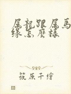 属龙跟属马的姻缘怎么样