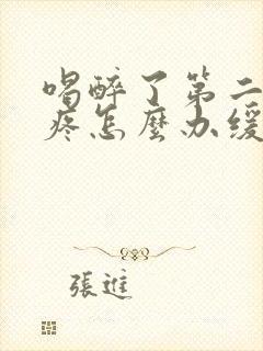 喝醉了第二天头疼怎么办缓解