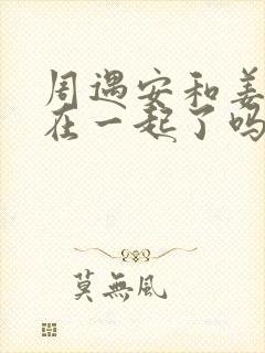 周遇安和姜家齐在一起了吗