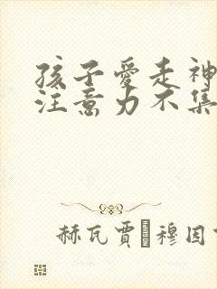 孩子爱走神上课注意力不集中