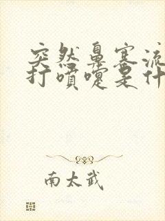 突然鼻塞流鼻涕打喷嚏是什么原因