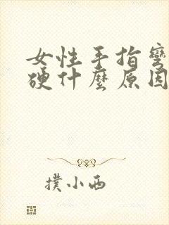 女性手指弯曲僵硬什么原因