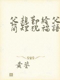 父亲节给父亲的简短祝福语