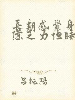 长期感觉身体疲惫乏力但睡眠很好