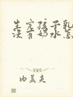 生完孩子乳房涨没有奶水怎么办