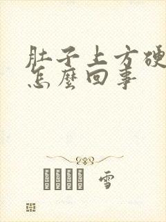 肚子上方硬硬的怎么回事