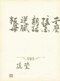 叛逆期孩子骂父母脏话怎么治封面